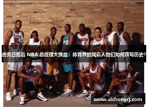 选秀日前后 NBA 总经理大换血：体育界的风云人物们如何改写历史？