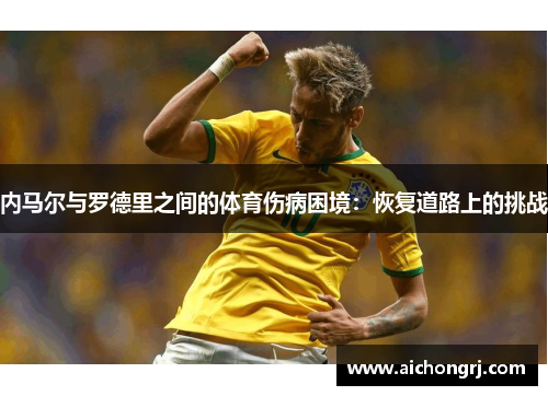 内马尔与罗德里之间的体育伤病困境：恢复道路上的挑战